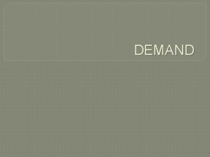 DEMAND DEMAND The desire ability and willingness to