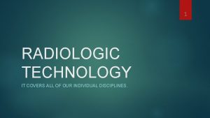 1 RADIOLOGIC TECHNOLOGY IT COVERS ALL OF OUR