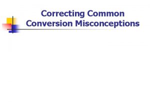 Correcting Common Conversion Misconceptions Correcting Common Conversion Misconceptions