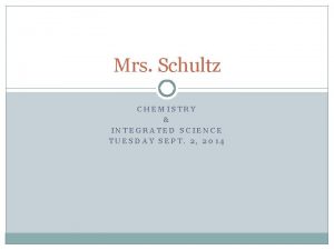 Mrs Schultz CHEMISTRY INTEGRATED SCIENCE TUESDAY SEPT 2