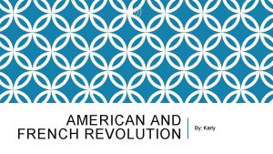 AMERICAN AND FRENCH REVOLUTION By Karly AMERICAN REVOLUTION