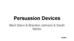 Persuasion Devices Mark Dizon Brandon Johnson Sarah Martin