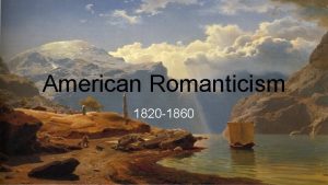 American Romanticism 1820 1860 Historical Background The American