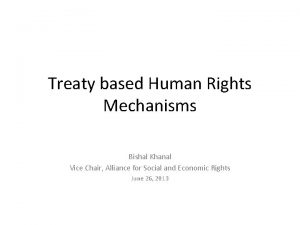 Treaty based Human Rights Mechanisms Bishal Khanal Vice
