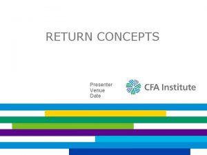 RETURN CONCEPTS Presenter Venue Date WHY FOCUS ON