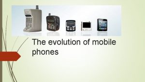 The evolution of mobile phones Introduction A mobile