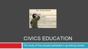 CIVICS EDUCATION The study of how people participate