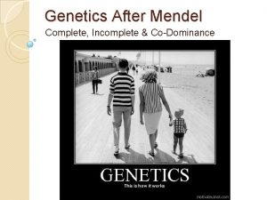 Genetics After Mendel Complete Incomplete CoDominance Complete Dominance