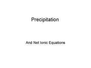 Precipitation And Net Ionic Equations Precipitation When two