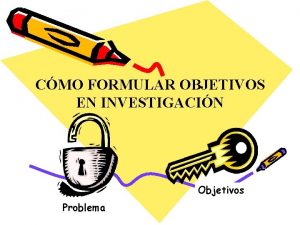 CMO FORMULAR OBJETIVOS EN INVESTIGACIN Objetivos Problema OBJETIVO