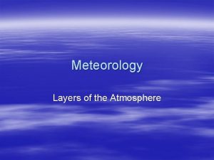 Meteorology Layers of the Atmosphere Meteorology Meteorology is