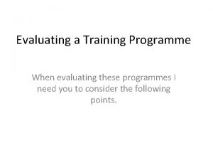 Evaluating a Training Programme When evaluating these programmes