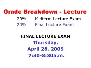 Grade Breakdown Lecture 20 Midterm Lecture Exam Final