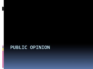 PUBLIC OPINION Public Opinion How people think or