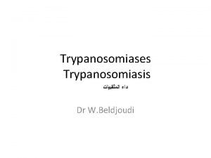 Trypanosomiases Trypanosomiasis Dr W Beldjoudi EPIDEMIOLOGIE PARASITE Section