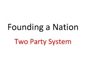 Founding a Nation Two Party System The first