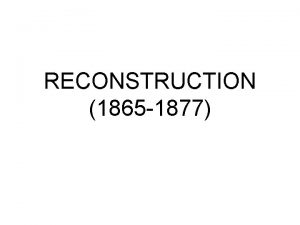 RECONSTRUCTION 1865 1877 Reconstruction Lasted From 1865 1877