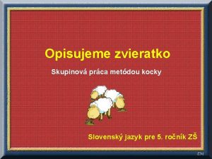 Opisujeme zvieratko Skupinov prca metdou kocky Slovensk jazyk