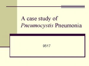 A case study of Pneumocystis Pneumonia 9517 Objectives