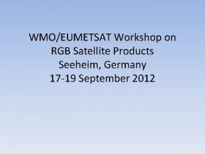 WMOEUMETSAT Workshop on RGB Satellite Products Seeheim Germany