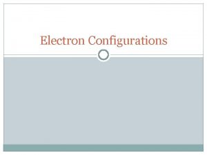 Electron Configurations Electron Configuration The way electrons are