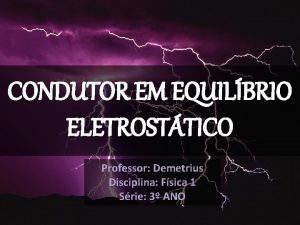 CONDUTOR EM EQUILBRIO ELETROSTTICO Professor Demetrius Disciplina Fsica