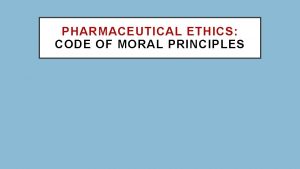 PHARMACEUTICAL ETHICS CODE OF MORAL PRINCIPLES What is