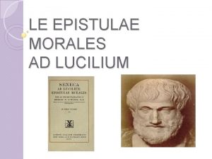 LE EPISTULAE MORALES AD LUCILIUM Dopo aver abbandonato