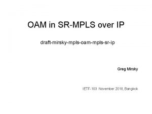 OAM in SRMPLS over IP draftmirskymplsoammplssrip Greg Mirsky