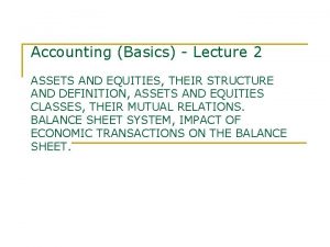 Accounting Basics Lecture 2 ASSETS AND EQUITIES THEIR