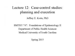 Lecture 12 Casecontrol studies planning and execution Jeffrey