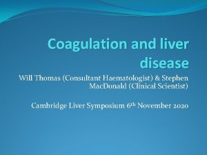 Coagulation and liver disease Will Thomas Consultant Haematologist