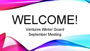 WELCOME Ventures Winter Guard September Meeting WELCOME INTRODUCTIONS