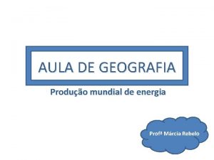 AULA DE GEOGRAFIA Produo mundial de energia Prof