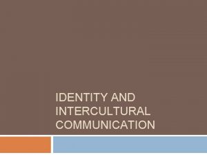 IDENTITY AND INTERCULTURAL COMMUNICATION Understanding Identity Our SelfConcept