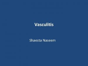Vasculitis Shaesta Naseem Vasculitis Vascular inflammatory injury often