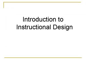 Introduction to Instructional Design Instructional Design is a