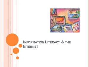 INFORMATION LITERACY THE INTERNET WHAT IS INFORMATION LITERACY