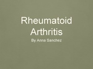 Rheumatoid Arthritis By Anna Sanchez Rheumatoid Arthritis RA
