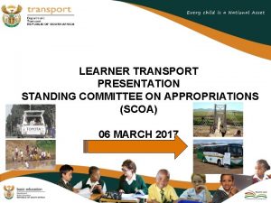 LEARNER TRANSPORT PRESENTATION STANDING COMMITTEE ON APPROPRIATIONS SCOA