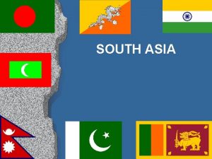 SOUTH ASIA Objectives Name the countries that make