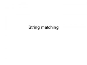 String matching Exact String Matching Input Two strings