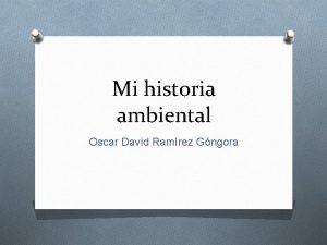 Mi historia ambiental Oscar David Ramrez Gngora Un