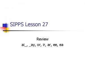 SIPPS Lesson 27 Review ai ay or ir