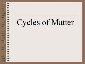 Cycles of Matter Cycles of Matter Unlike the