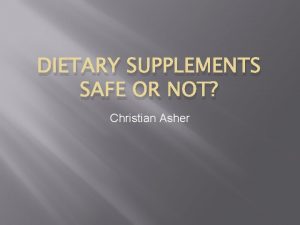 DIETARY SUPPLEMENTS SAFE OR NOT Christian Asher Dietary