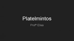 Platelmintos Prof Elisa Caractersticas Platyhelminthes Platy achatado Helminthes