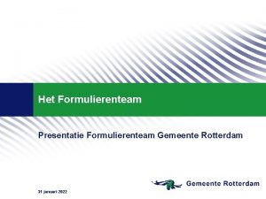 Het Formulierenteam Presentatie Formulierenteam Gemeente Rotterdam 31 januari