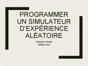 PROGRAMMER UN SIMULATEUR DEXPRIENCE ALATOIRE Fabienne Venant GRMS