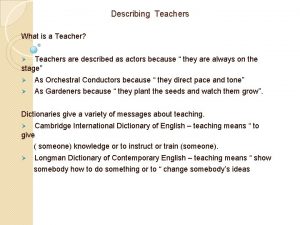 Describing Teachers What is a Teacher Teachers are
